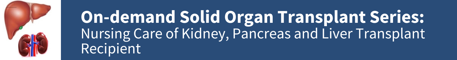 Solid Organ Transplant Series: Nursing Care of Kidney, Pancreas and Liver Transplant Recipient Banner
